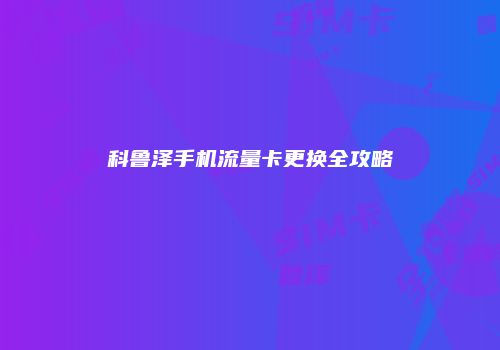 科鲁泽手机流量卡更换全攻略