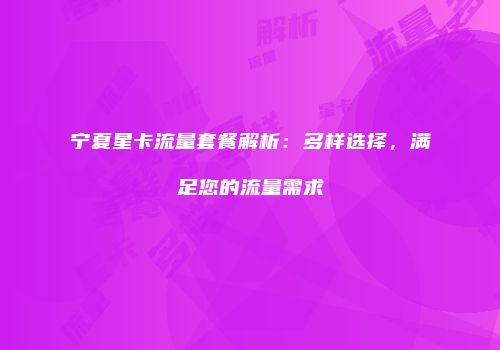 宁夏星卡流量套餐解析：多样选择，满足您的流量需求