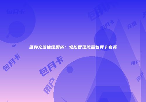 多种充值途径解析:轻松管理流量包月卡套餐