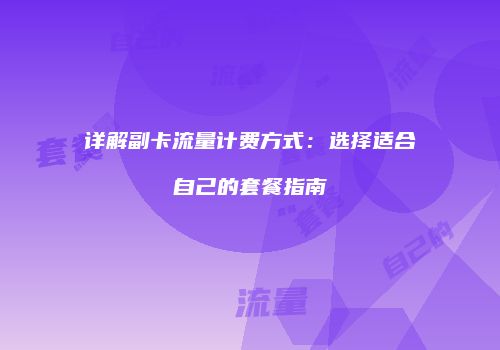 详解副卡流量计费方式：选择适合自己的套餐指南