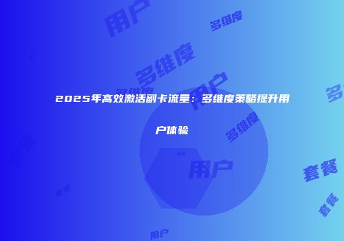 2025年高效激活副卡流量：多维度策略提升用户体验