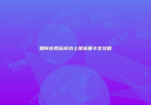 如何在网店成功上架流量卡全攻略