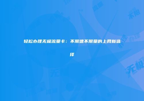 轻松办理无极流量卡:不限速不限量的上网新选择