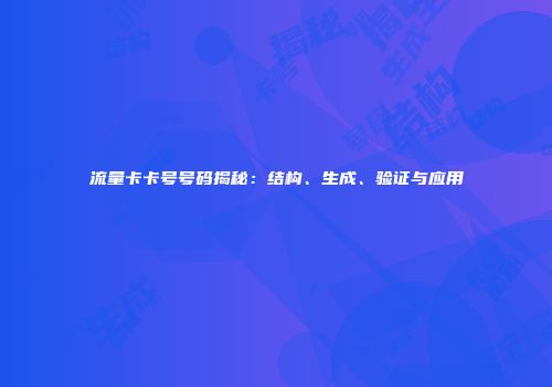 流量卡卡号号码揭秘：结构、生成、验证与应用