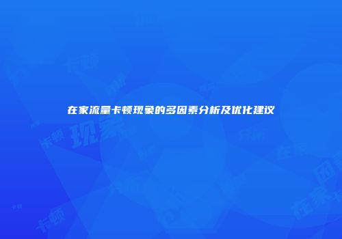 在家流量卡顿现象的多因素分析及优化建议