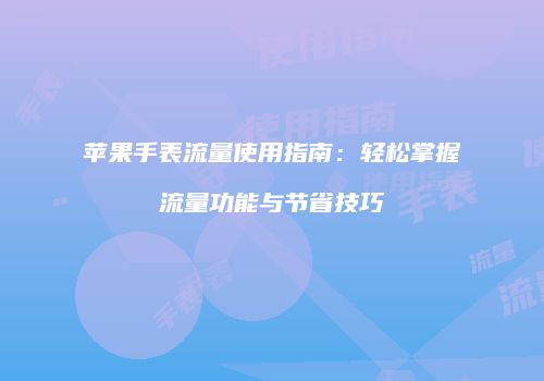 苹果手表流量使用指南：轻松掌握流量功能与节省技巧