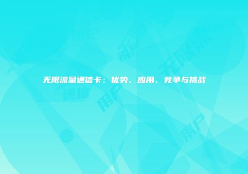 无限流量通信卡：优势、应用、竞争与挑战