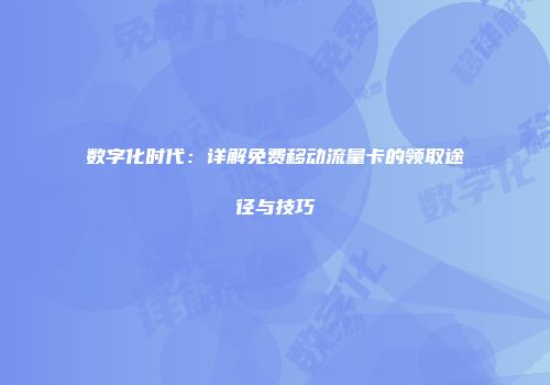 数字化时代：详解免费移动流量卡的领取途径与技巧
