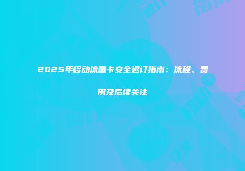 2025年移动流量卡安全退订指南：流程、费用及后续关注