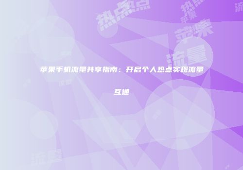 苹果手机流量共享指南：开启个人热点实现流量互通