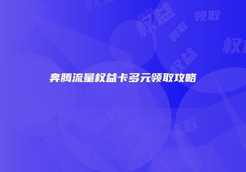 奔腾流量权益卡多元领取攻略