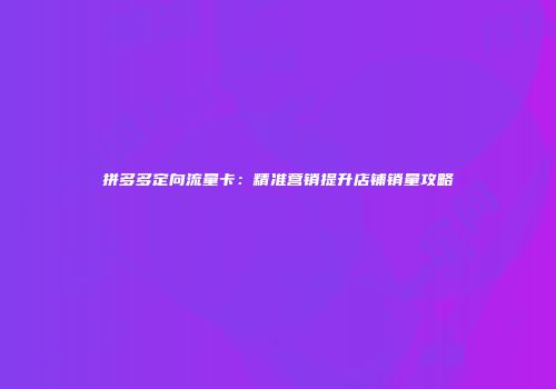 拼多多定向流量卡：精准营销提升店铺销量攻略