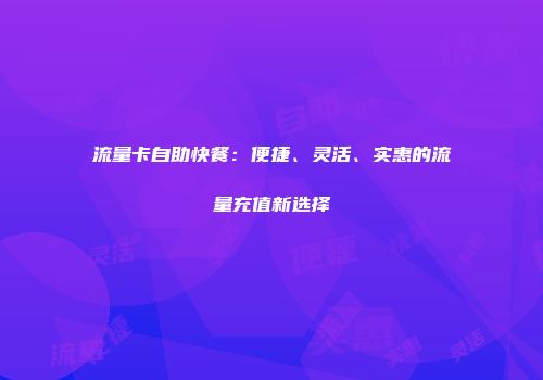 流量卡自助快餐：便捷、灵活、实惠的流量充值新选择