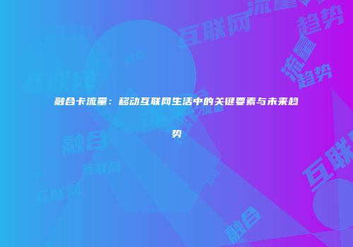 融合卡流量:移动互联网生活中的关键要素与未来趋势