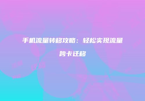 手机流量转移攻略:轻松实现流量跨卡迁移
