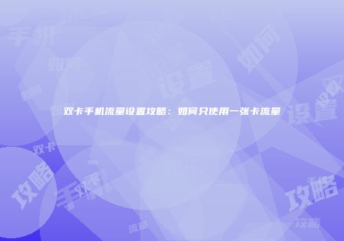 双卡手机流量设置攻略:如何只使用一张卡流量