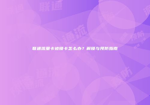 联通流量卡被锁卡怎么办？解锁与预防指南