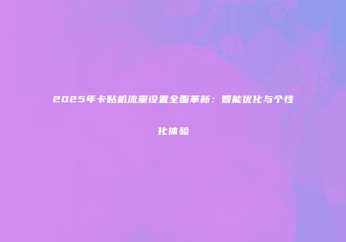 2025年卡贴机流量设置全面革新：智能优化与个性化体验