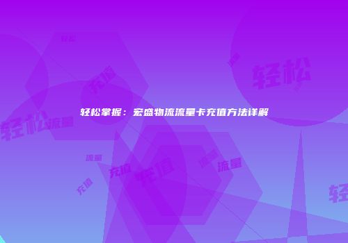 轻松掌握：宏盛物流流量卡充值方法详解