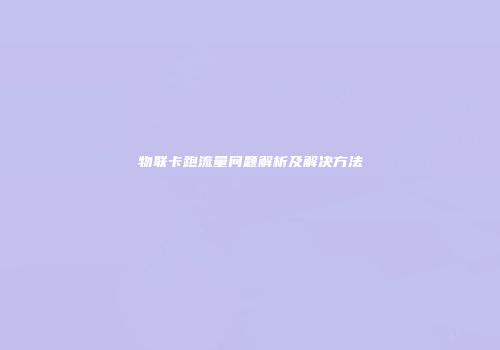 物联卡跑流量问题解析及解决方法