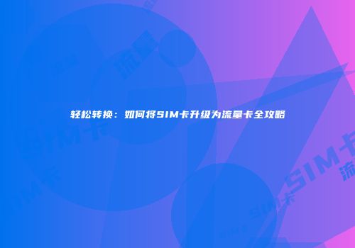 轻松转换：如何将SIM卡升级为流量卡全攻略