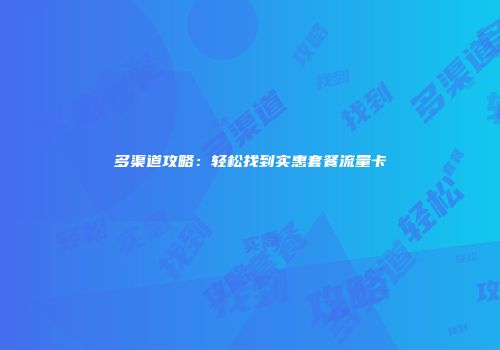 多渠道攻略:轻松找到实惠套餐流量卡