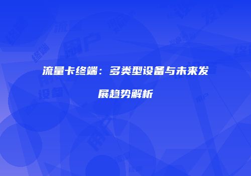 流量卡终端：多类型设备与未来发展趋势解析