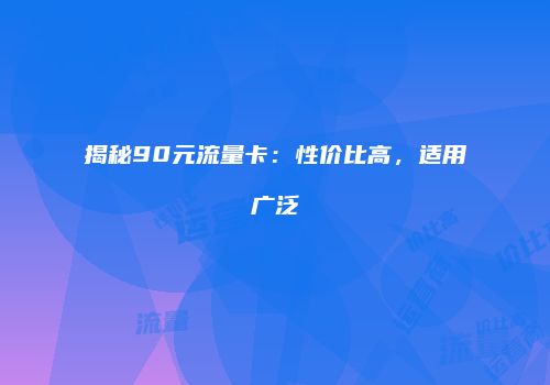 揭秘90元流量卡：性价比高，适用广泛