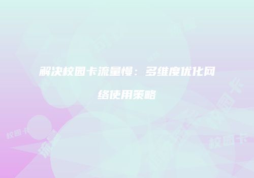 解决校园卡流量慢:多维度优化网络使用策略
