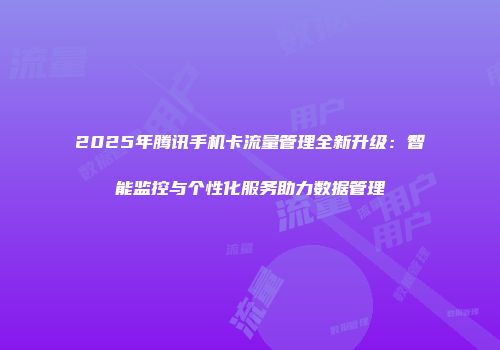 2025年腾讯手机卡流量管理全新升级:智能监控与个性化服务助力数据管理