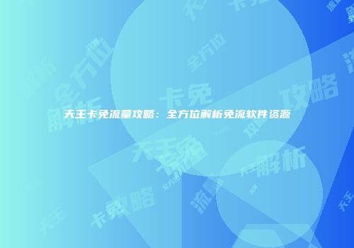 天王卡免流量攻略：全方位解析免流软件资源