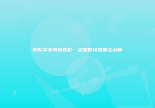 轻松享受高清观影：流量管理攻略全解析