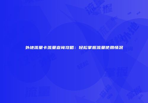 外地流量卡流量查询攻略：轻松掌握流量使用情况