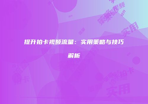 提升拍卡视频流量：实用策略与技巧解析