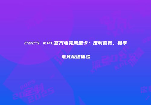 2025 KPL官方电竞流量卡：定制套餐，畅享电竞极速体验