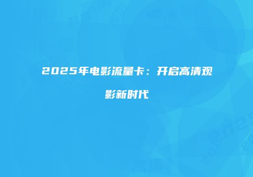 2025年电影流量卡：开启高清观影新时代
